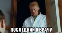  последний к врачу