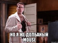  но я же долбаный  mouse