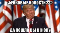 фейковые новости??? да пошли вы в жопу