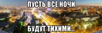 пусть все ночи будут тихими...