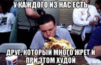 у каждого из нас есть друг, который много жрет и при этом худой