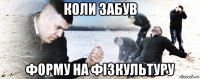 коли забув форму на фізкультуру