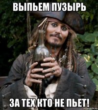 выпьем пузырь за тех кто не пьет!