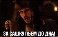  за сашку пьем до дна!