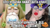 олеся далай-лама санта-клаус славик фен-шуйнулся, дед отмороз... совсем...