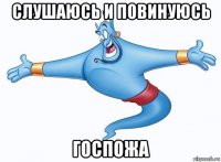 слушаюсь и повинуюсь госпожа