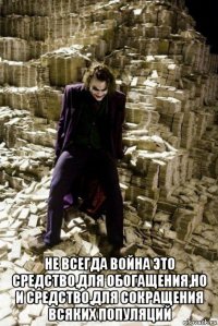  не всегда война это средство,для обогащения,но и средство,для сокращения всяких популяций