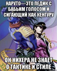 наруто—это педик с бабьим голосом и сигающий как кенгуру он нихера не знает о тактике и стиле