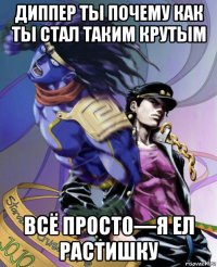 диппер ты почему как ты стал таким крутым всё просто—я ел растишку