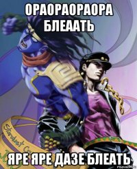 ораораораора блеаать яре яре дазе блеать