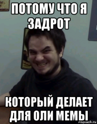 потому что я задрот который делает для оли мемы
