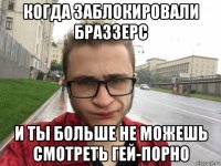 когда заблокировали браззерс и ты больше не можешь смотреть гей-порно
