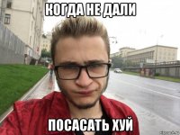 когда не дали посасать хуй
