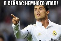 я сейчас немного упал! 