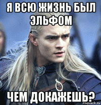 я всю жизнь был эльфом чем докажешь?