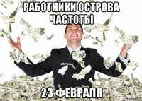 работники острова частоты 23 февраля
