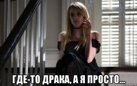  где-то драка, а я просто...