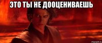 это ты не дооцениваешь 