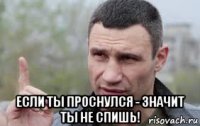  если ты проснулся - значит ты не спишь!
