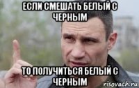 если смешать белый с черным то получиться белый с черным