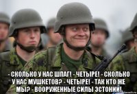  - сколько у нас шпаг! - четыре! - сколько у нас мушкетов? - четыре! - так кто же мы? - вооруженные силы эстонии!