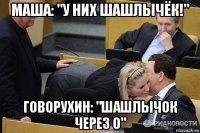 маша: "у них шашлычёк!" говорухин: "шашлычок через о"