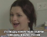  это пиздец конкретный собирай чемоданы и вали с россии
