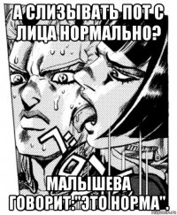 а слизывать пот с лица нормально? малышева говорит:"это норма".