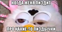когда женя пиздит про какие-то пиздычки