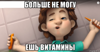 больше не могу ешь витамины