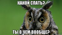 какой спать? ты о чем вообще?