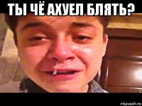 ты чё ахуел блять? 