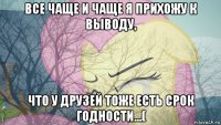 все чаще и чаще я прихожу к выводу, что у друзей тоже есть срок годности...(