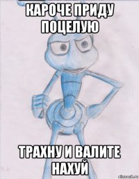 кароче приду поцелую трахну и валите нахуй