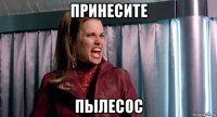 принесите пылесос