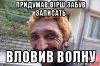 придумав вірш забув записать вловив волну