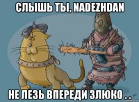 слышь ты, nadezhdan не лезь впереди злюко . .