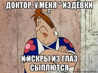 доктор, у меня " издёвки " и искры из глаз сыплются