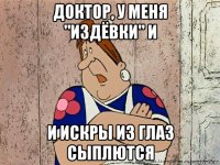 доктор, у меня "издёвки" и и искры из глаз сыплются