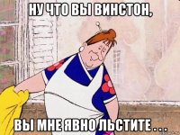ну что вы винстон, вы мне явно льстите . . .