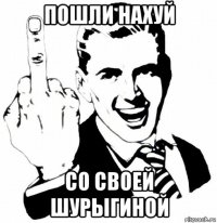 пошли нахуй со своей шурыгиной