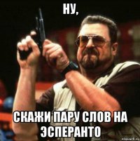 ну, скажи пару слов на эсперанто