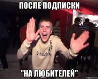 после подписки "на любителей"