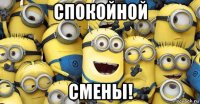 спокойной смены!