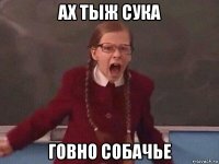 ах тыж сука говно собачье