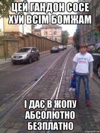 цей гандон сосе хуй всім бомжам і дає в жопу абсолютно безплатно