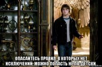  опасайтесь правил, в которых нет исключений. можно попасть не по-детски.