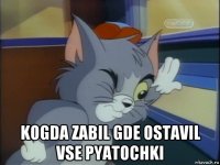  kogda zabil gde ostavil vse pyatochki