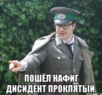  пошёл нафиг дисидент проклятый.