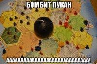 бомбит пукан ааааааааааааааааааааааааааааа!